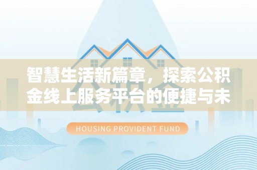 南川智慧生活新篇章，探索公积金线上服务平台的便捷与未来