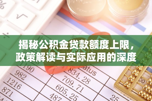 南川揭秘公积金贷款额度上限，政策解读与实际应用的深度分析