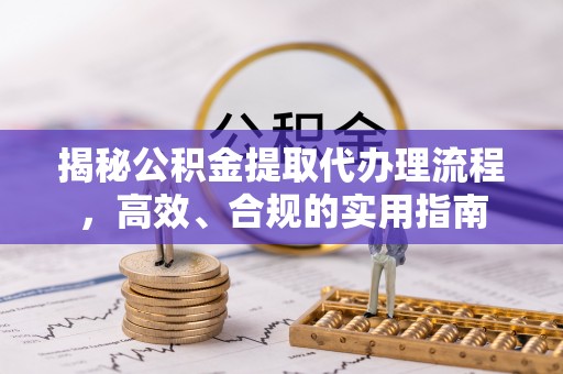 南川揭秘公积金提取代办理流程，高效、合规的实用指南