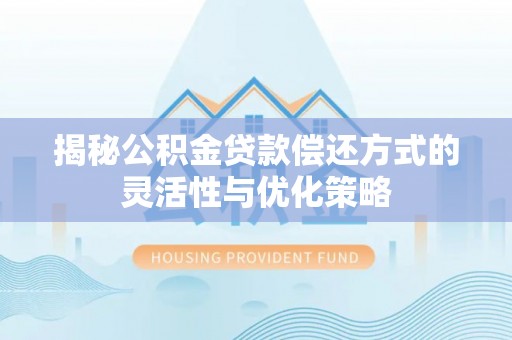 南川揭秘公积金贷款偿还方式的灵活性与优化策略