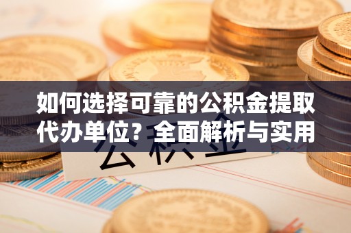 南川如何选择可靠的公积金提取代办单位？全面解析与实用指南