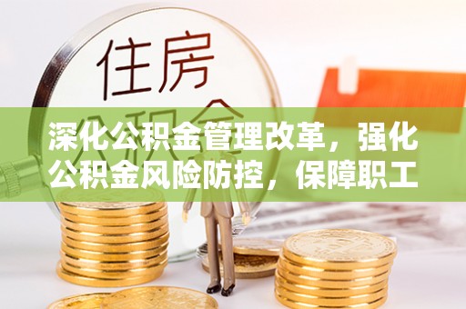 南川深化公积金管理改革，强化公积金风险防控，保障职工权益