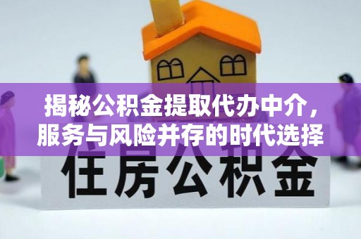 南川揭秘公积金提取代办中介，服务与风险并存的时代选择