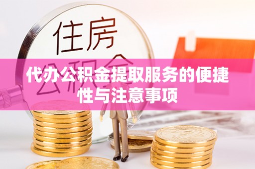 南川代办公积金提取服务的便捷性与注意事项