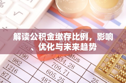 南川解读公积金缴存比例，影响、优化与未来趋势