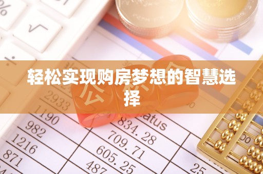 南川轻松实现购房梦想的智慧选择