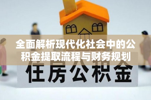 南川全面解析现代化社会中的公积金提取流程与财务规划