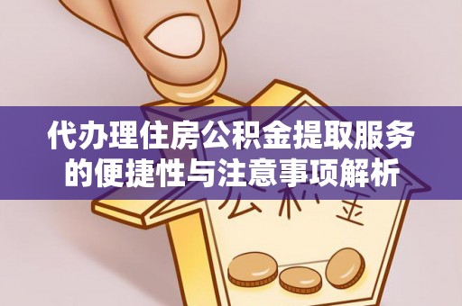 南川代办理住房公积金提取服务的便捷性与注意事项解析