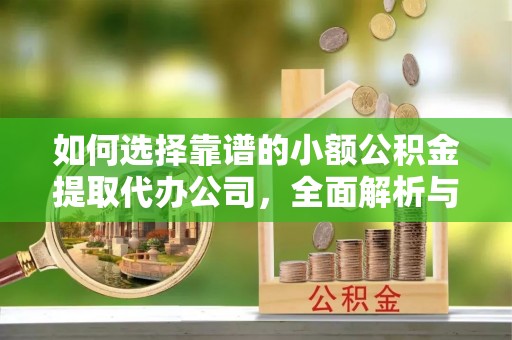 南川如何选择靠谱的小额公积金提取代办公司，全面解析与实用指南