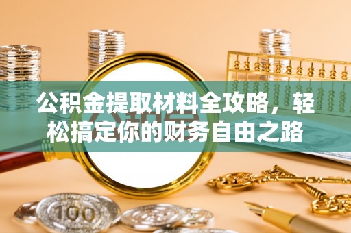南川公积金提取材料全攻略，轻松搞定你的财务自由之路