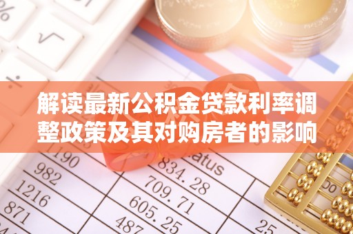 南川解读最新公积金贷款利率调整政策及其对购房者的影响