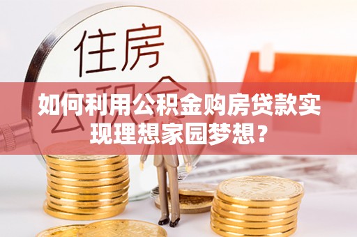 南川如何利用公积金购房贷款实现理想家园梦想？