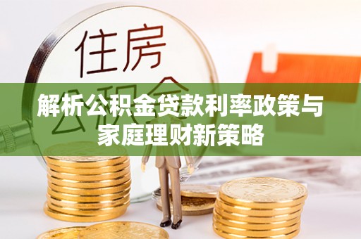 南川解析公积金贷款利率政策与家庭理财新策略