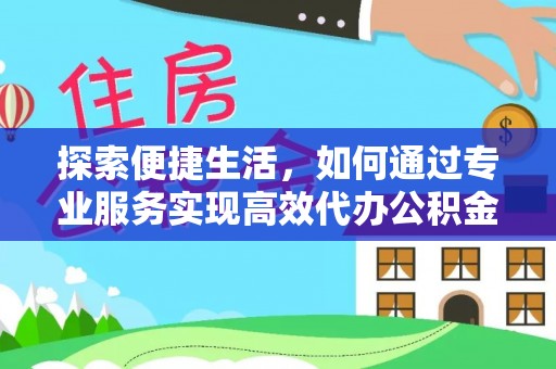 南川探索便捷生活，如何通过专业服务实现高效代办公积金提取