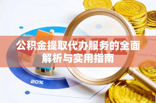 南川公积金提取代办服务的全面解析与实用指南