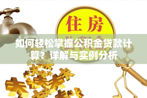 南川如何轻松掌握公积金贷款计算？详解与实例分析