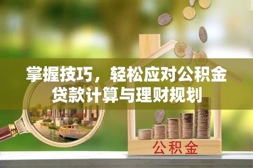 南川掌握技巧，轻松应对公积金贷款计算与理财规划