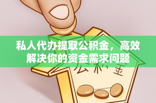 南川私人代办提取公积金，高效解决你的资金需求问题