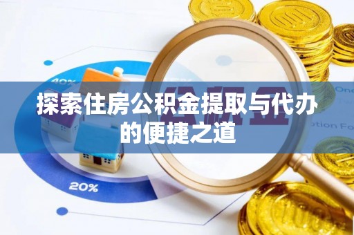 南川探索住房公积金提取与代办的便捷之道