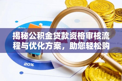 南川揭秘公积金贷款资格审核流程与优化方案，助您轻松购房