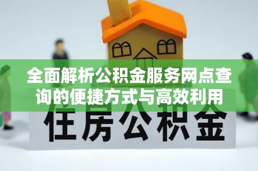 南川全面解析公积金服务网点查询的便捷方式与高效利用