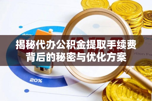 南川揭秘代办公积金提取手续费背后的秘密与优化方案