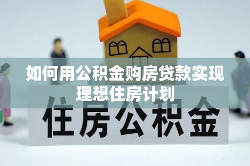 南川如何用公积金购房贷款实现理想住房计划