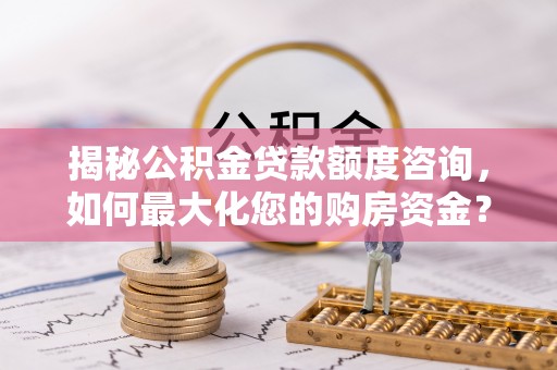 南川揭秘公积金贷款额度咨询，如何最大化您的购房资金？