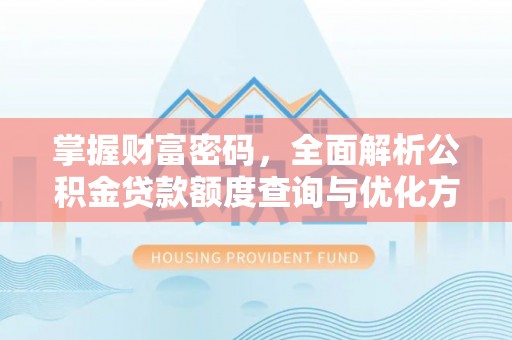 南川掌握财富密码，全面解析公积金贷款额度查询与优化方案