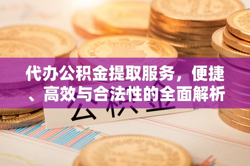 南川代办公积金提取服务，便捷、高效与合法性的全面解析
