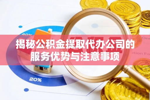 南川揭秘公积金提取代办公司的服务优势与注意事项