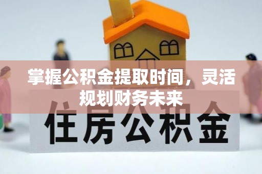 南川掌握公积金提取时间，灵活规划财务未来