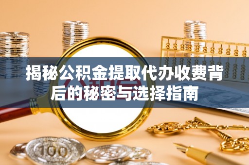南川揭秘公积金提取代办收费背后的秘密与选择指南