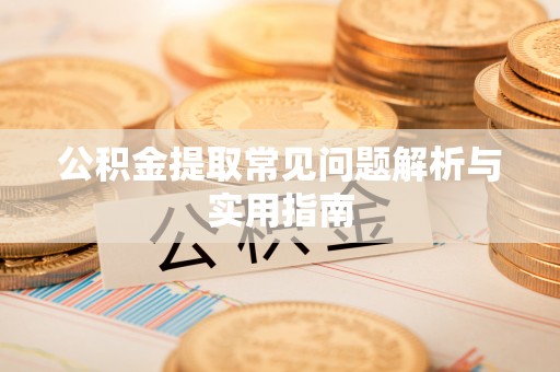 南川公积金提取常见问题解析与实用指南