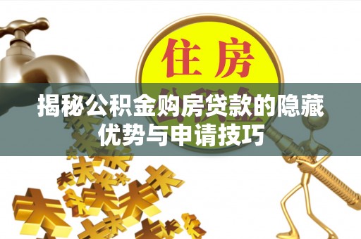 南川揭秘公积金购房贷款的隐藏优势与申请技巧