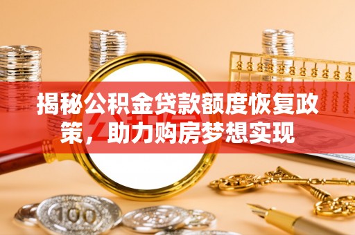南川揭秘公积金贷款额度恢复政策，助力购房梦想实现