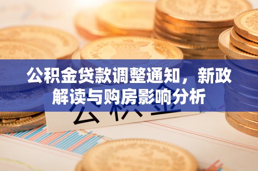 南川公积金贷款调整通知，新政解读与购房影响分析