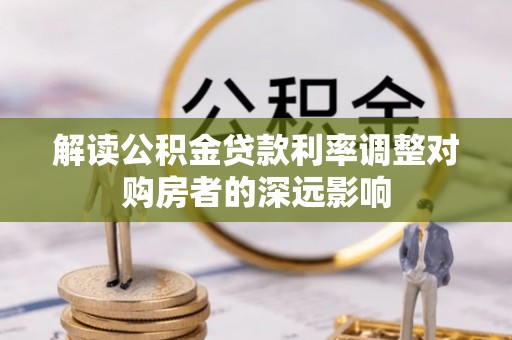 南川解读公积金贷款利率调整对购房者的深远影响