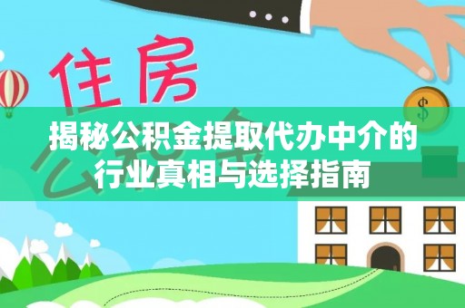 南川揭秘公积金提取代办中介的行业真相与选择指南