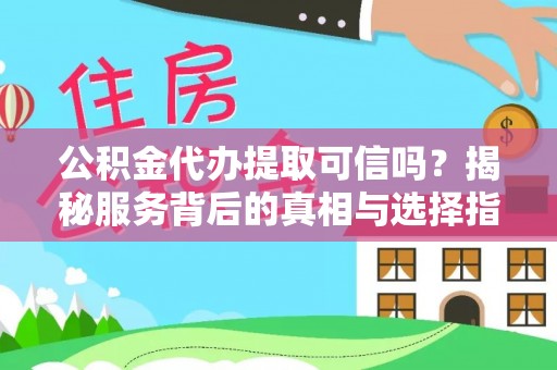 南川公积金代办提取可信吗？揭秘服务背后的真相与选择指南