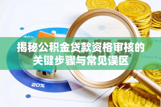南川揭秘公积金贷款资格审核的关键步骤与常见误区