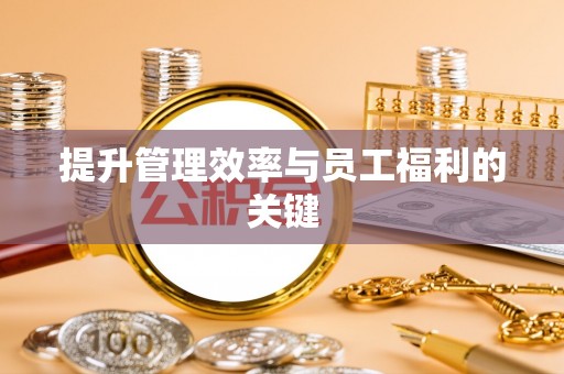 南川提升管理效率与员工福利的关键