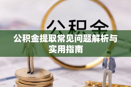 南川公积金提取常见问题解析与实用指南