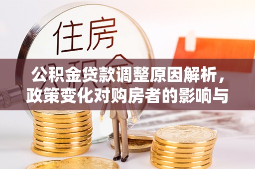 南川公积金贷款调整原因解析，政策变化对购房者的影响与应对