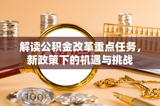 南川解读公积金改革重点任务，新政策下的机遇与挑战