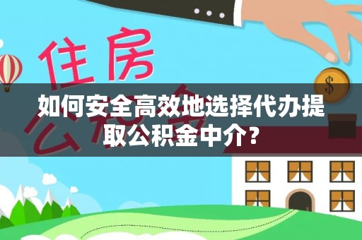 南川如何安全高效地选择代办提取公积金中介？
