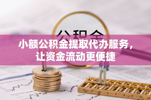 南川小额公积金提取代办服务，让资金流动更便捷