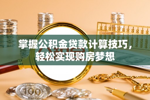 南川掌握公积金贷款计算技巧，轻松实现购房梦想