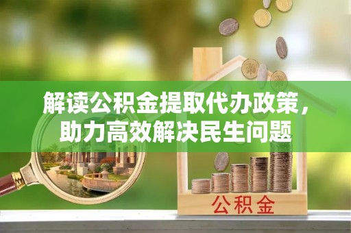 南川解读公积金提取代办政策，助力高效解决民生问题