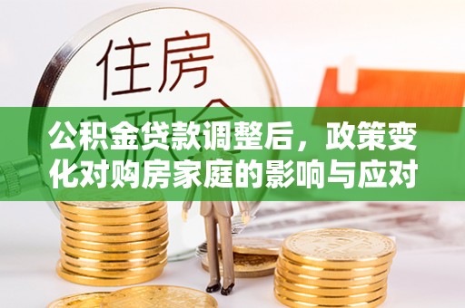 南川公积金贷款调整后，政策变化对购房家庭的影响与应对策略